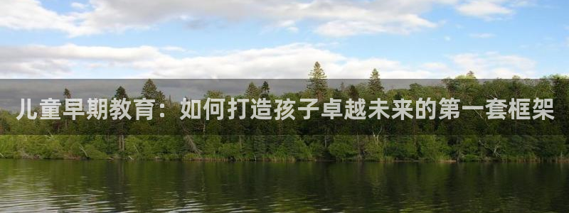 威九国际官网登录入口网站：儿童早期教育：如何打造孩子卓越未来的第一套框架
