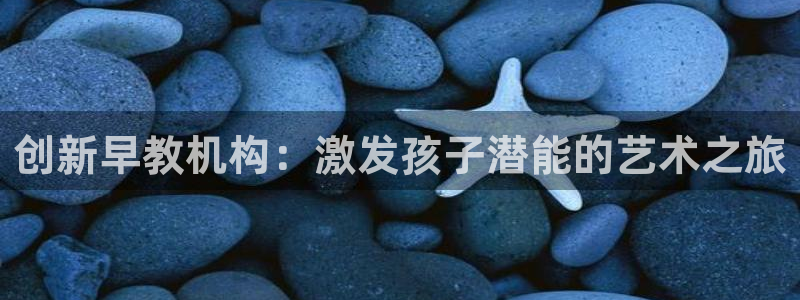 威九国际APP下载：创新早教机构：激发孩子潜能的艺术之旅