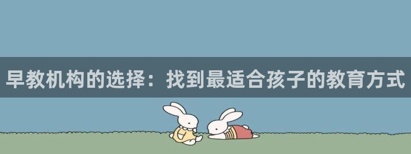 威九国际v96bet下载：早教机构的选择：找到最适合孩子的教育方式