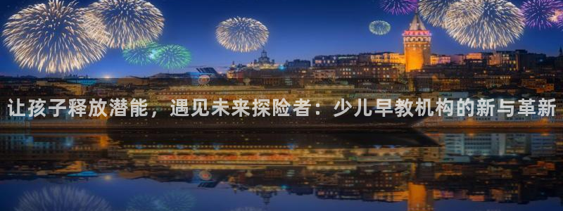 威九国际网站传媒:让孩子释放潜能,遇见未来探险者:少儿早教机构的新与革新