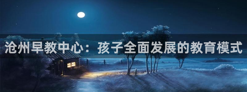 威九国际黄威尼斯:沧州早教中心:孩子全面发展的教育模式