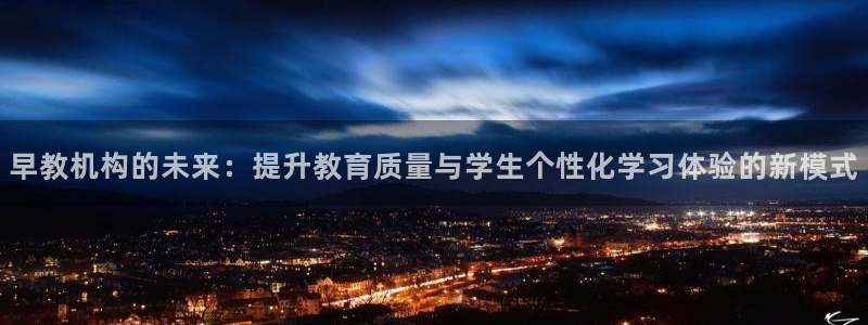 威九国际网站进入产品中心怎么进:早教机构的未来:提升教育质量与学生个性化学习体验
