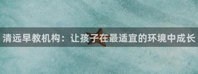 威九国际精彩视频2022年：清远早教机构：让孩子在最适宜的环境中成长
