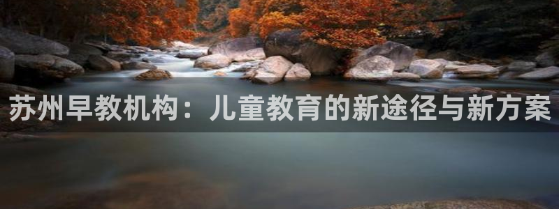 78mapp威九国际成全视频:苏州早教机构:儿童教育的新途径与新方案