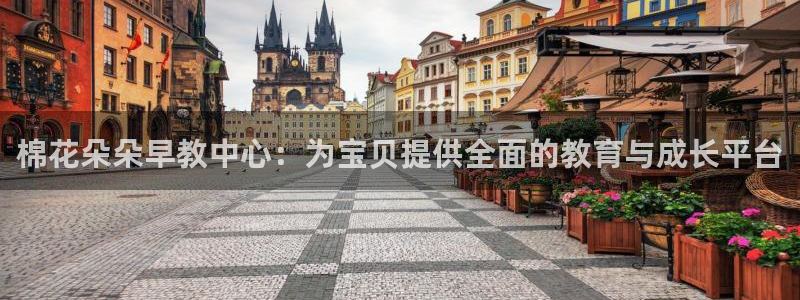 威九国际66m66成长模式免费：棉花朵朵早教中心：为宝贝提供全面的教育与成长平台