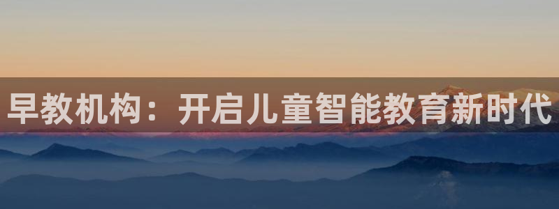 威九国际电影2022年9月月：早教机构：开启儿童智能教育新时代
