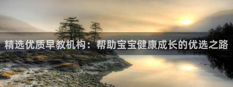 威九国际w98：精选优质早教机构：帮助宝宝健康成长的优选之路