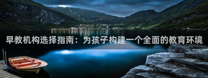 威九国际客服电话是多少：早教机构选择指南：为孩子构建一个全面的教育环境