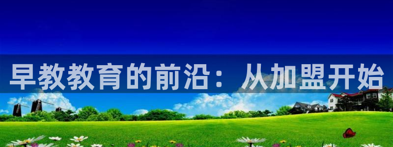 威九国际78免下载：早教教育的前沿：从加盟开始