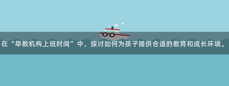 威九国际78m域名：在“早教机构上班时间”中，探讨如何为孩子提供合适的教育和成长