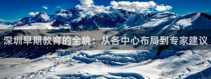 威九国际精选：深圳早期教育的全貌：从各中心布局到专家建议