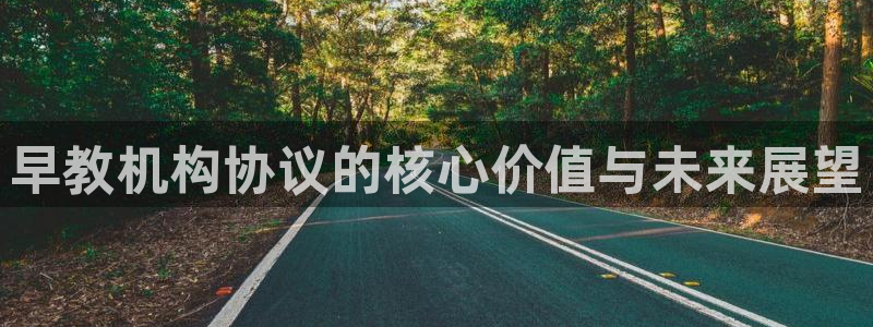 威九国际网站安全吗可靠吗:早教机构协议的核心价值与未来展望